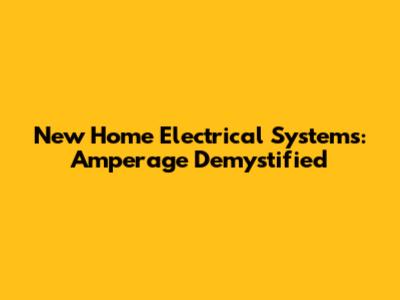 New Home Electrical Systems: Amperage Demystified
