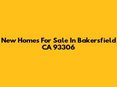 New Homes For Sale In Bakersfield CA 93306