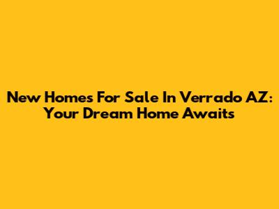 New Homes For Sale In Verrado AZ: Your Dream Home Awaits