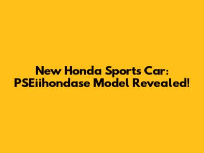 New Honda Sports Car: PSEiihondase Model Revealed!