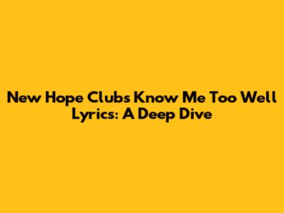 New Hope Club's "Know Me Too Well" Lyrics: A Deep Dive