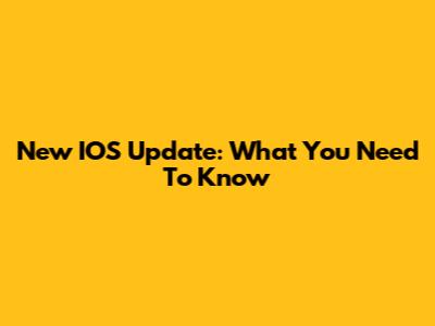 New IOS Update: What You Need To Know