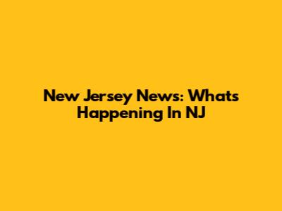 New Jersey News: What's Happening In NJ