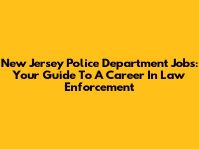 New Jersey Police Department Jobs: Your Guide To A Career In Law Enforcement
