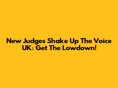 New Judges Shake Up The Voice UK: Get The Lowdown!