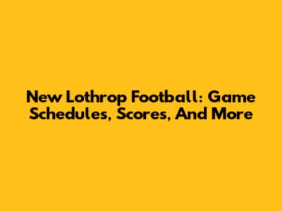 New Lothrop Football: Game Schedules, Scores, And More
