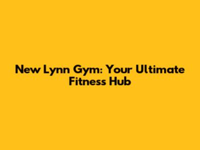 New Lynn Gym: Your Ultimate Fitness Hub