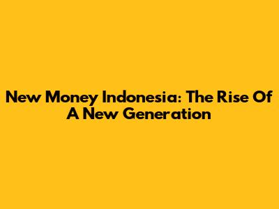 New Money Indonesia: The Rise Of A New Generation
