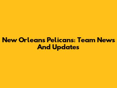 New Orleans Pelicans: Team News And Updates