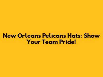 New Orleans Pelicans Hats: Show Your Team Pride!