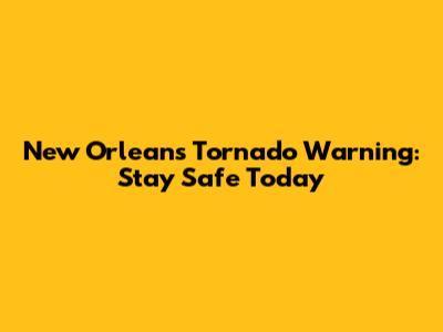 New Orleans Tornado Warning: Stay Safe Today