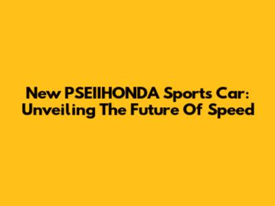 New PSEIIHONDA Sports Car: Unveiling The Future Of Speed