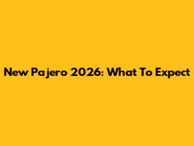 New Pajero 2026: What To Expect