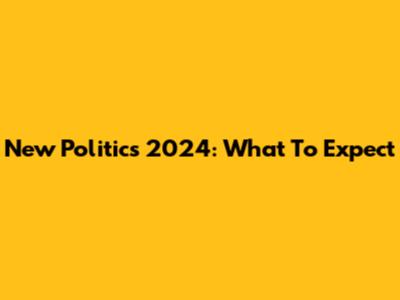 New Politics 2024: What To Expect