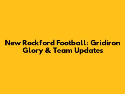 New Rockford Football: Gridiron Glory & Team Updates