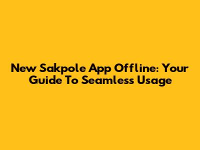 New Sakpole App Offline: Your Guide To Seamless Usage