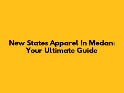 New States Apparel In Medan: Your Ultimate Guide