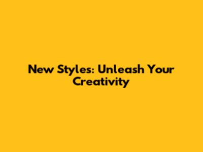 New Styles: Unleash Your Creativity