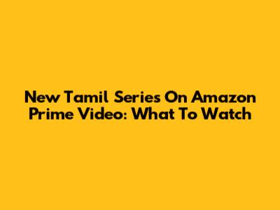 New Tamil Series On Amazon Prime Video: What To Watch