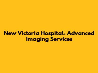 New Victoria Hospital: Advanced Imaging Services