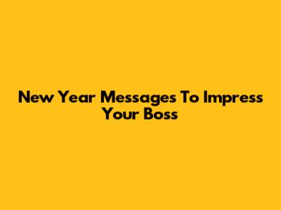 New Year Messages To Impress Your Boss