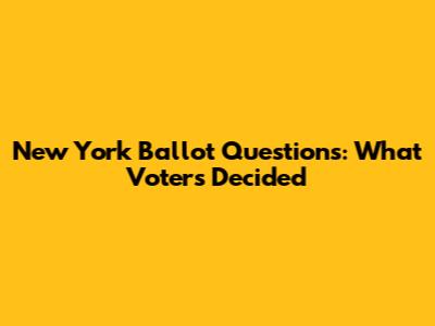 New York Ballot Questions: What Voters Decided