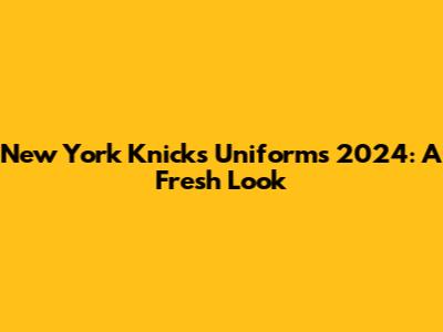 New York Knicks Uniforms 2024: A Fresh Look