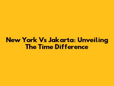 New York Vs Jakarta: Unveiling The Time Difference