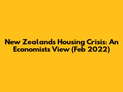 New Zealand's Housing Crisis: An Economist's View (Feb 2022)