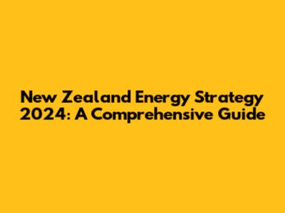 New Zealand Energy Strategy 2024: A Comprehensive Guide