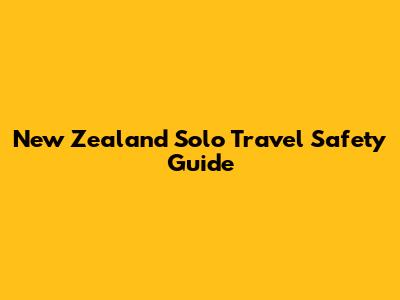 New Zealand Solo Travel Safety Guide