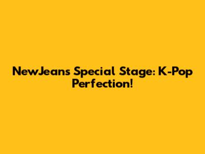 NewJeans Special Stage: K-Pop Perfection!