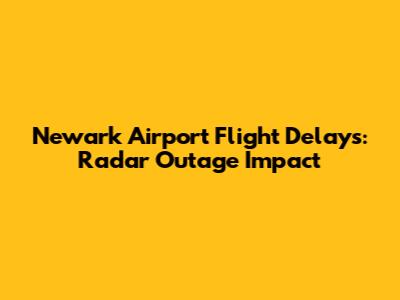 Newark Airport Flight Delays: Radar Outage Impact