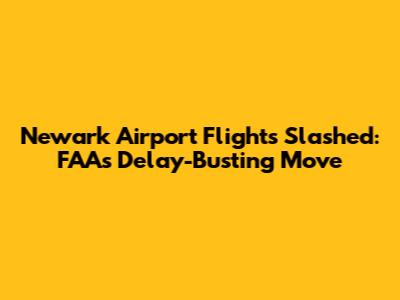 Newark Airport Flights Slashed: FAA's Delay-Busting Move