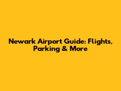 Newark Airport Guide: Flights, Parking & More