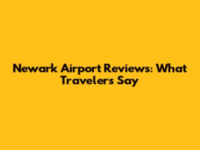Newark Airport Reviews: What Travelers Say