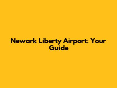 Newark Liberty Airport: Your Guide