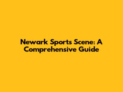 Newark Sports Scene: A Comprehensive Guide