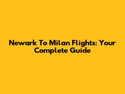 Newark To Milan Flights: Your Complete Guide