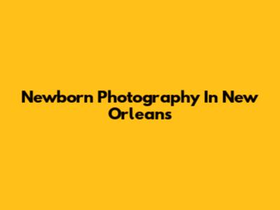 Newborn Photography In New Orleans