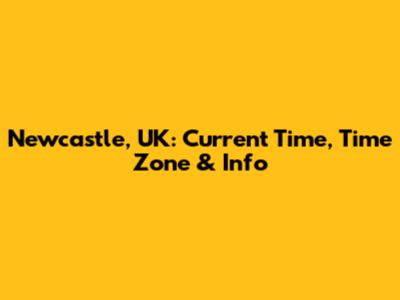 Newcastle, UK: Current Time, Time Zone & Info