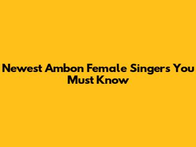 Newest Ambon Female Singers You Must Know