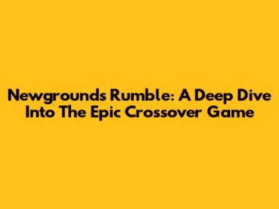 Newgrounds Rumble: A Deep Dive Into The Epic Crossover Game