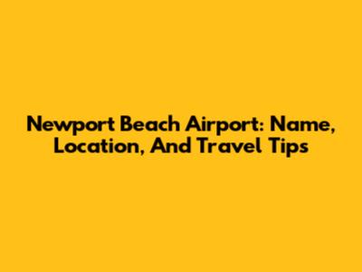 Newport Beach Airport: Name, Location, And Travel Tips