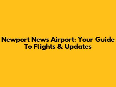 Newport News Airport: Your Guide To Flights & Updates