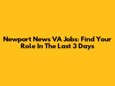 Newport News VA Jobs: Find Your Role In The Last 3 Days