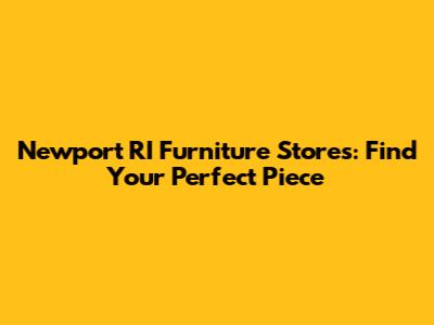 Newport RI Furniture Stores: Find Your Perfect Piece