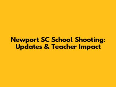 Newport SC School Shooting: Updates & Teacher Impact