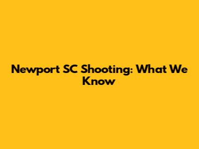 Newport SC Shooting: What We Know