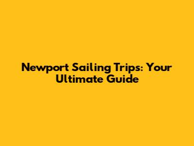 Newport Sailing Trips: Your Ultimate Guide